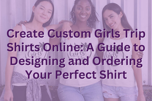 Create Custom Girls Trip Shirts Online: A Guide to Designing and Ordering Your Perfect Shirt HMDesignStudioUS