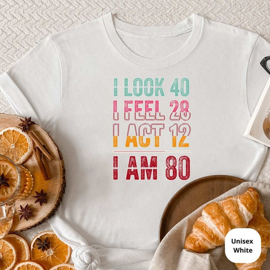 I Look 40, Feel 28, I Act 12, I AM 80! Celebrate a Lifetime of Memories with Our Customizable 80th Birthday Shirt