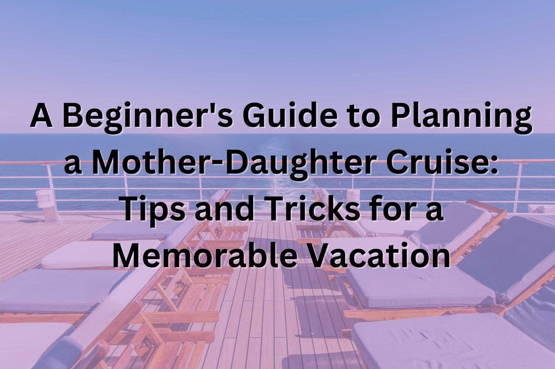 A Beginner's Guide to Planning a Mother-Daughter Cruise: Tips and Tricks for a Memorable Vacation HMDesignStudioUS