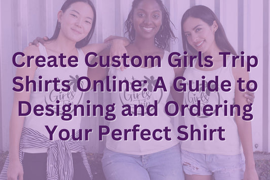 Create Custom Girls Trip Shirts Online: A Guide to Designing and Ordering Your Perfect Shirt - HMDesignStudioUS