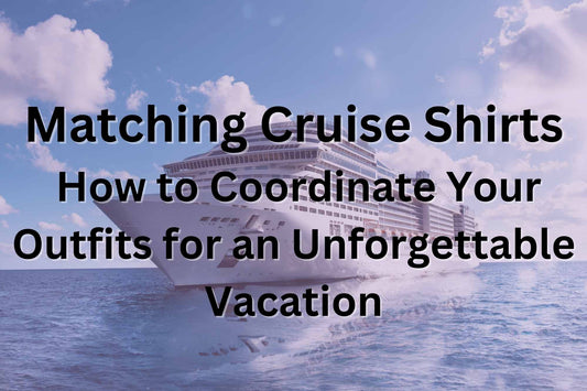 Matching Cruise Shirts: How to Coordinate Your Outfits for an Unforgettable Vacation - HMDesignStudioUS