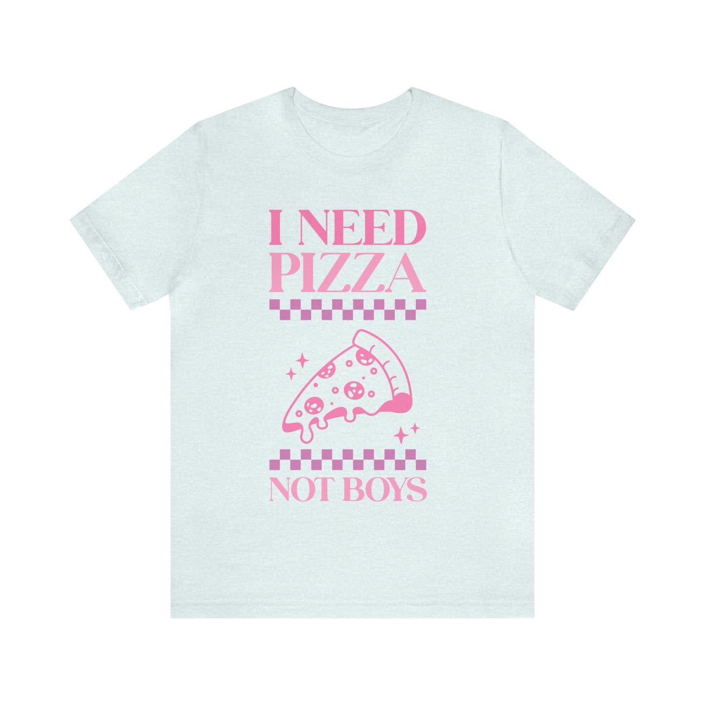 I Need Pizza Not Boys Funny Sarcastic Shirt for Girls