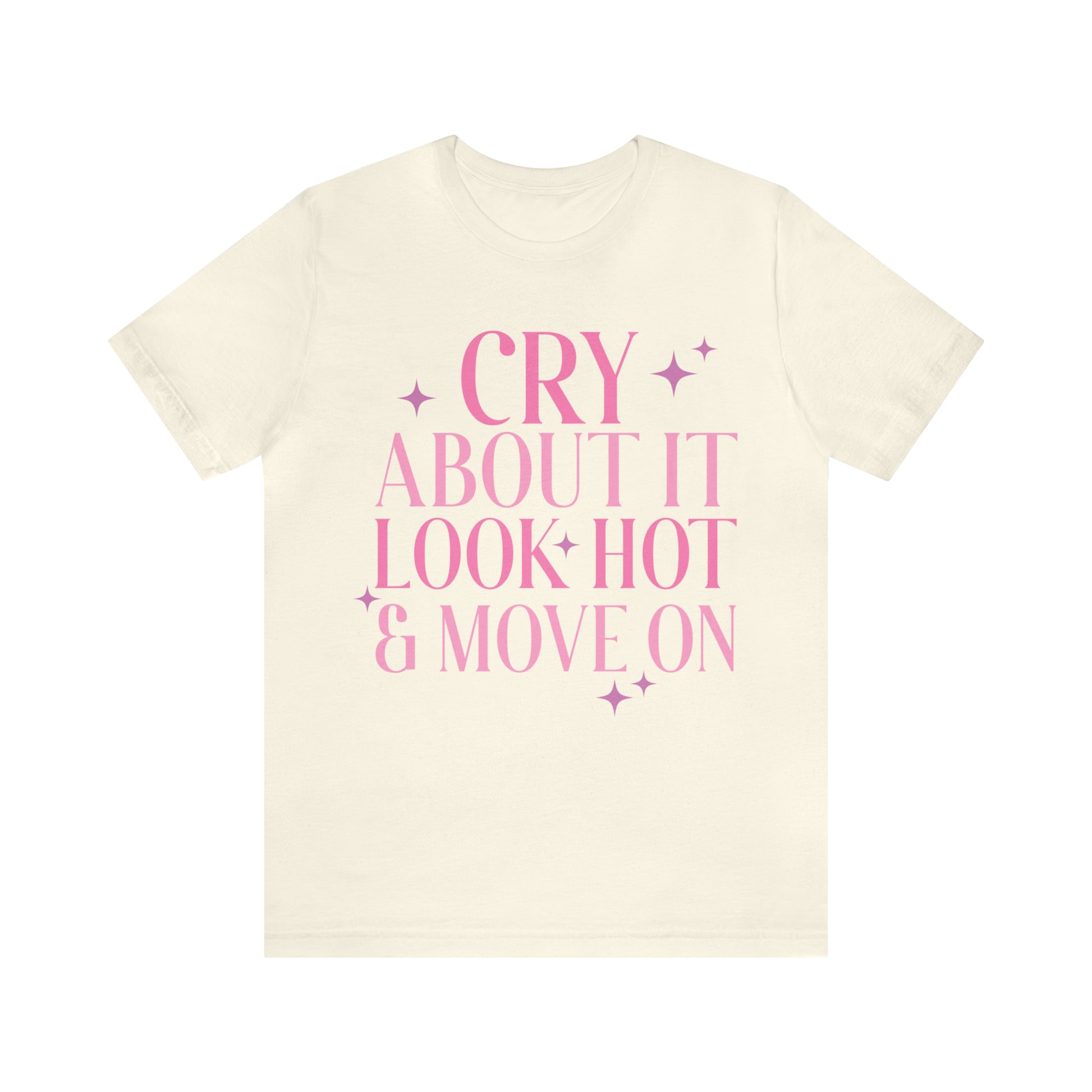Cry About It, Look Hot, Move ON, Funny Sarcastic Shirt for Girls