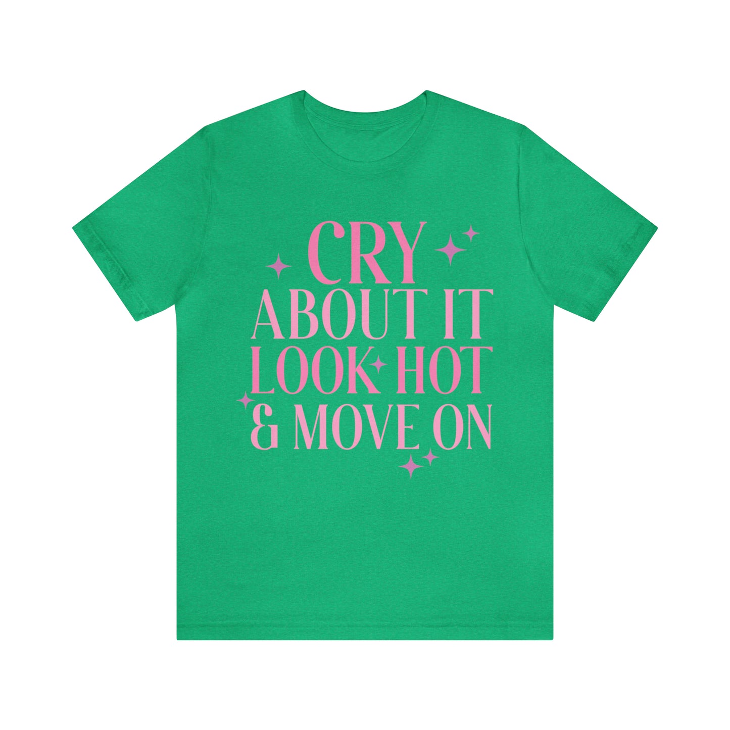 Cry About It, Look Hot, Move ON, Funny Sarcastic Shirt for Girls