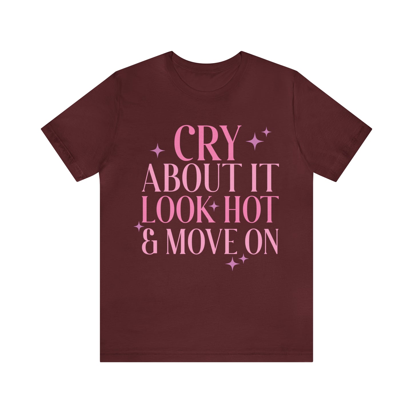 Cry About It, Look Hot, Move ON, Funny Sarcastic Shirt for Girls