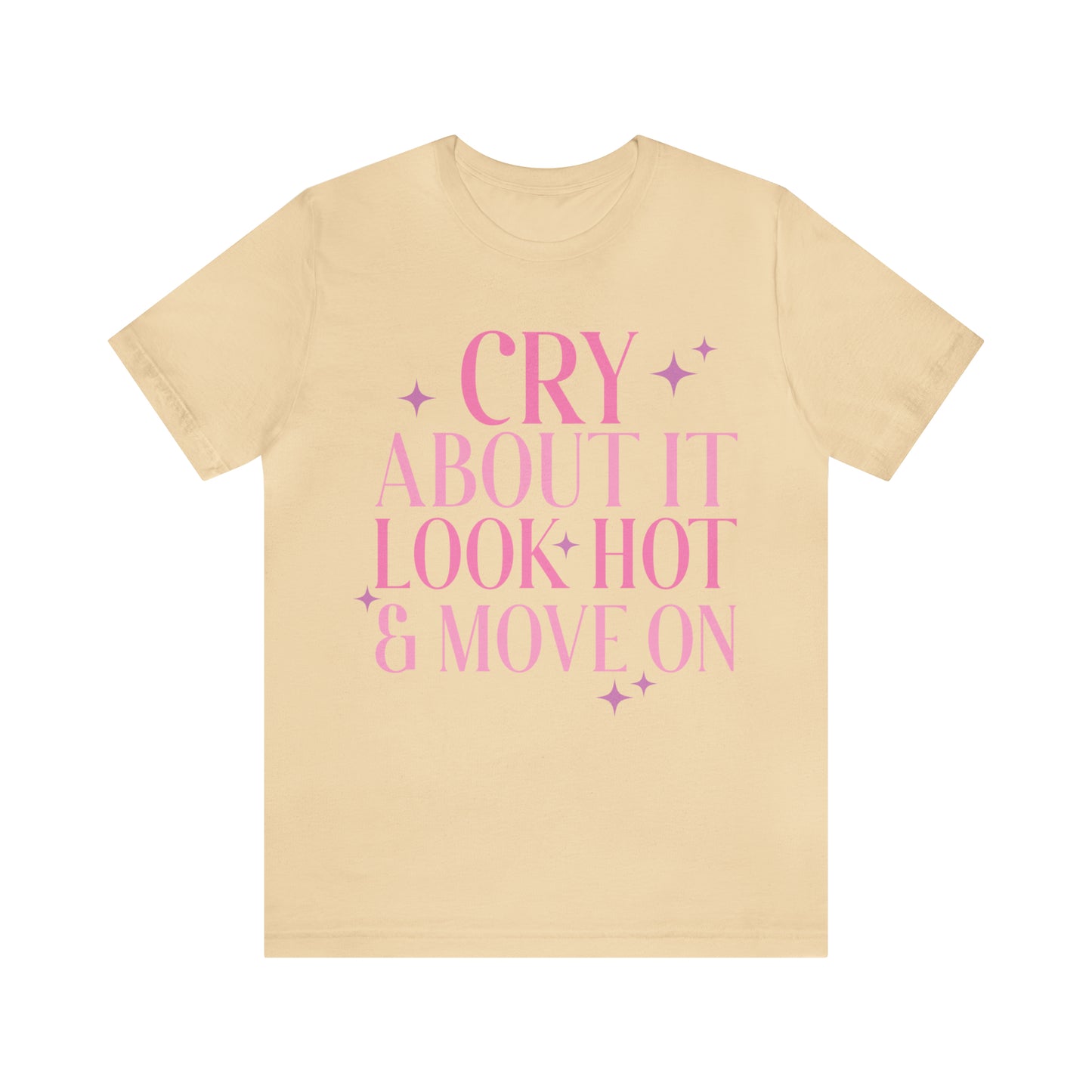 Cry About It, Look Hot, Move ON, Funny Sarcastic Shirt for Girls