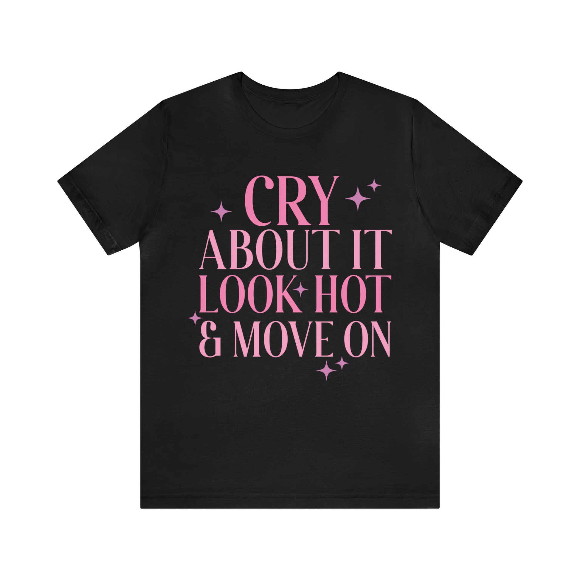 Cry About It, Look Hot, Move ON, Funny Sarcastic Shirt for Girls