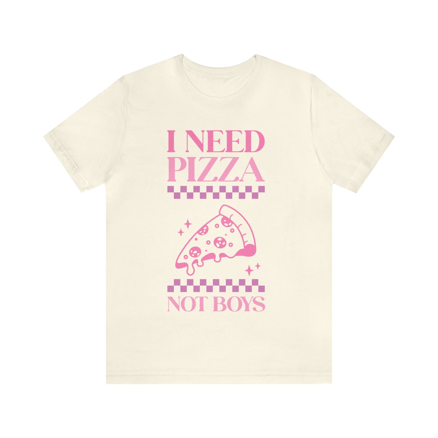 I Need Pizza Not Boys Funny Sarcastic Shirt for Girls