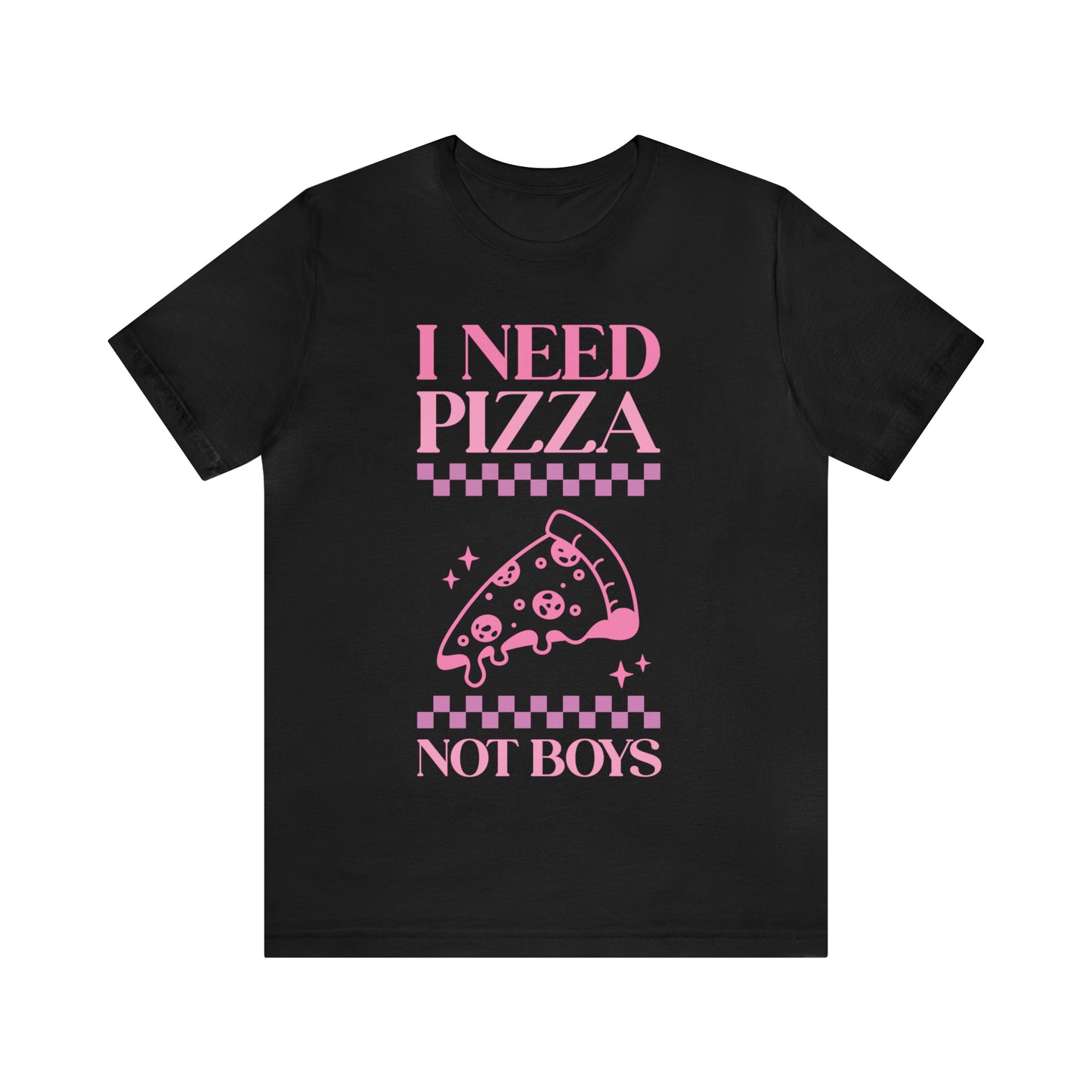 I Need Pizza Not Boys Funny Sarcastic Shirt for Girls