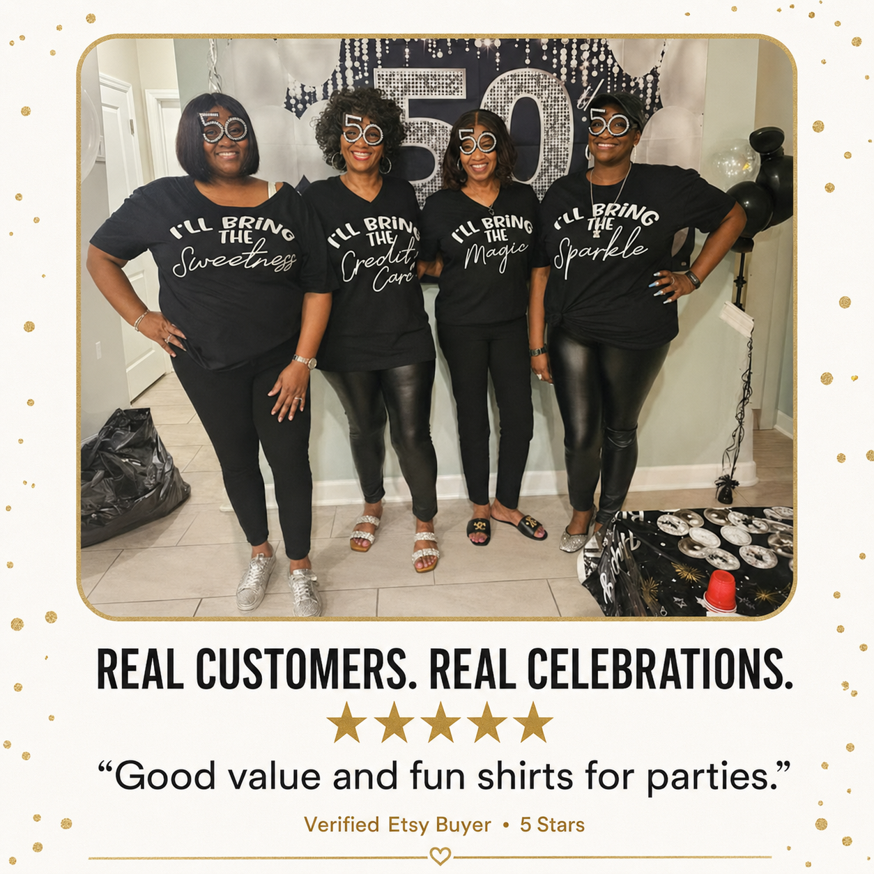 A promotional graphic featuring four women wearing matching black graphic t-shirts with white text that reads 'I'LL BRING THE Sweetness', 'I'LL BRING the Credibility', 'I'LL BRING the Magic Core', and 'I'LL BRING the Sparkle'. The image includes a gold border, a '50th' party backdrop, and text below reading 'REAL CUSTOMERS.