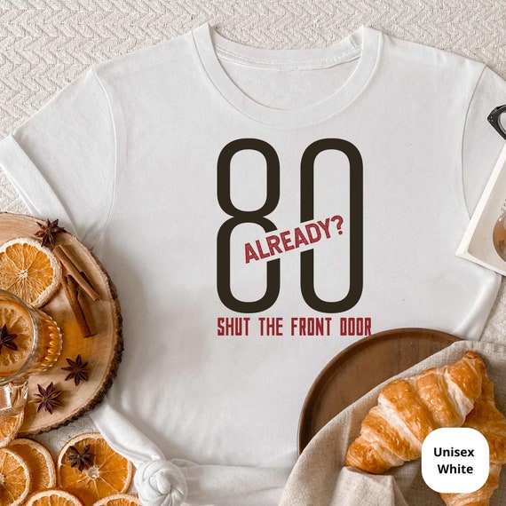 80 Already? Shut the Front Door! Celebrate a Lifetime of Memories with Our Funny 80th Birthday Shirt