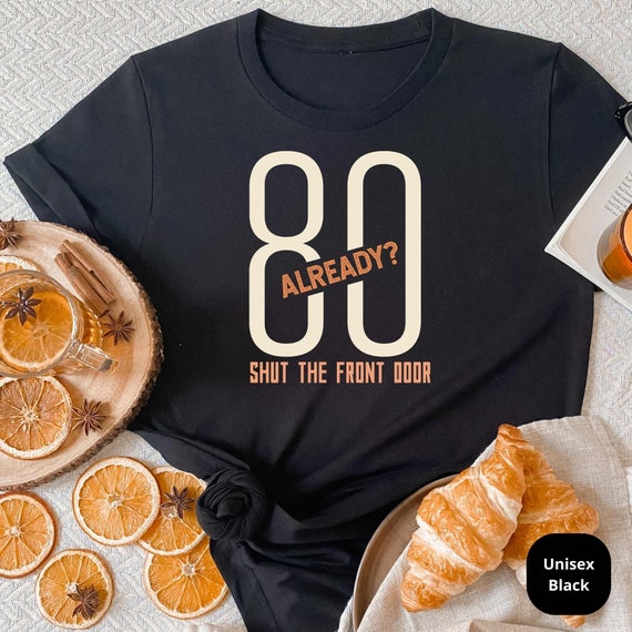 80 Already? Shut the Front Door! Celebrate a Lifetime of Memories with Our Funny 80th Birthday Shirt