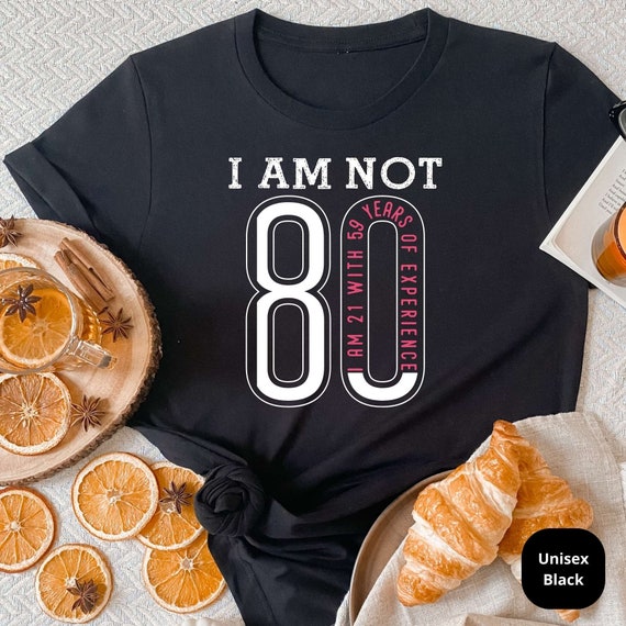 I Am Not 80, I am 21 with 59 Years of Experience! Celebrate a Lifetime of Memories with Our Funny 80th Birthday Shirt