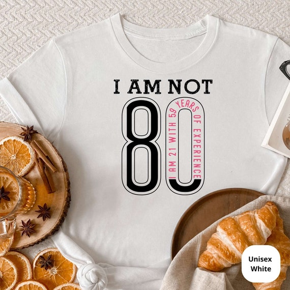 I Am Not 80, I am 21 with 59 Years of Experience! Celebrate a Lifetime of Memories with Our Funny 80th Birthday Shirt