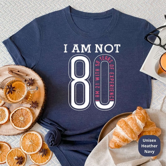 I Am Not 80, I am 21 with 59 Years of Experience! Celebrate a Lifetime of Memories with Our Funny 80th Birthday Shirt