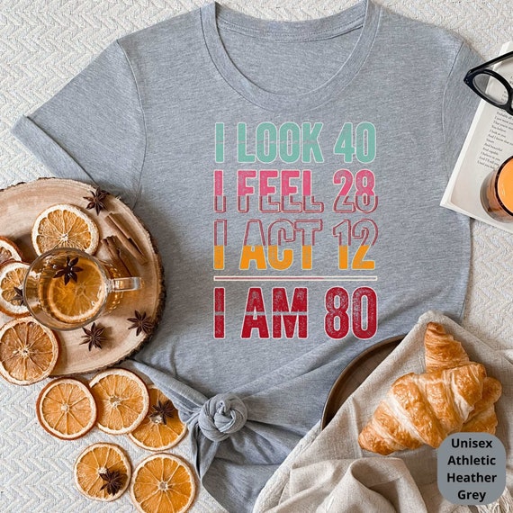 I Look 40, Feel 28, I Act 12, I AM 80! Celebrate a Lifetime of Memories with Our Customizable 80th Birthday Shirt