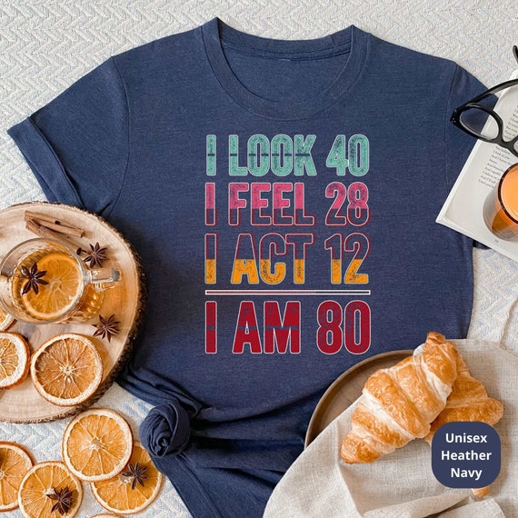 I Look 40, Feel 28, I Act 12, I AM 80! Celebrate a Lifetime of Memories with Our Customizable 80th Birthday Shirt