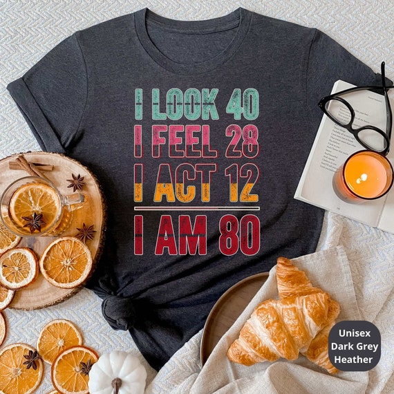 I Look 40, Feel 28, I Act 12, I AM 80! Celebrate a Lifetime of Memories with Our Customizable 80th Birthday Shirt