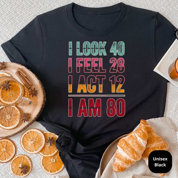 I Look 40, Feel 28, I Act 12, I AM 80! Celebrate a Lifetime of Memories with Our Customizable 80th Birthday Shirt