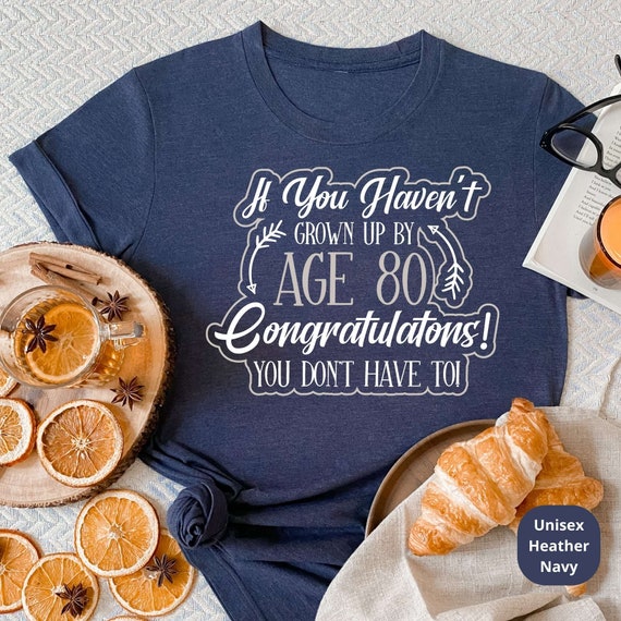 If You Haven't Grown Up By 80, Congrats You Don't Have To! Celebrate a Lifetime of Memories with Our Funny 80th Birthday Shirt